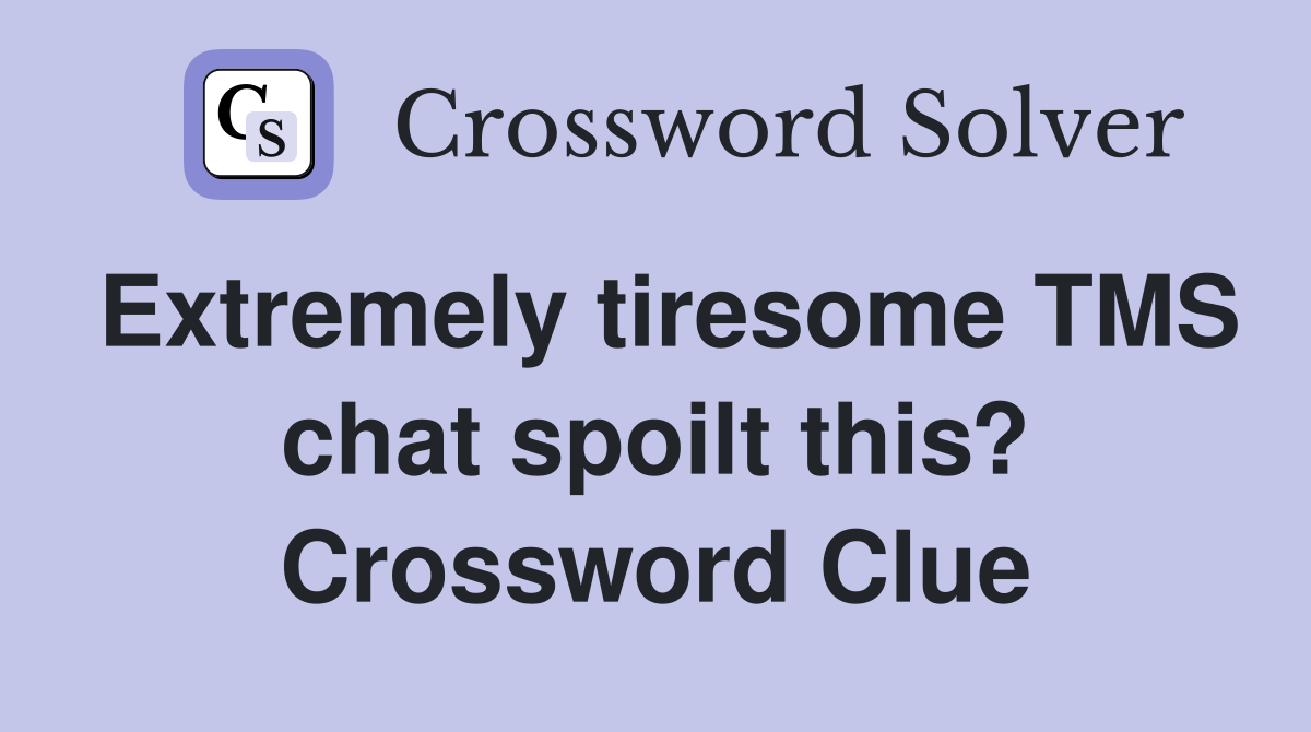 Extremely tiresome TMS chat spoilt this? Crossword Clue