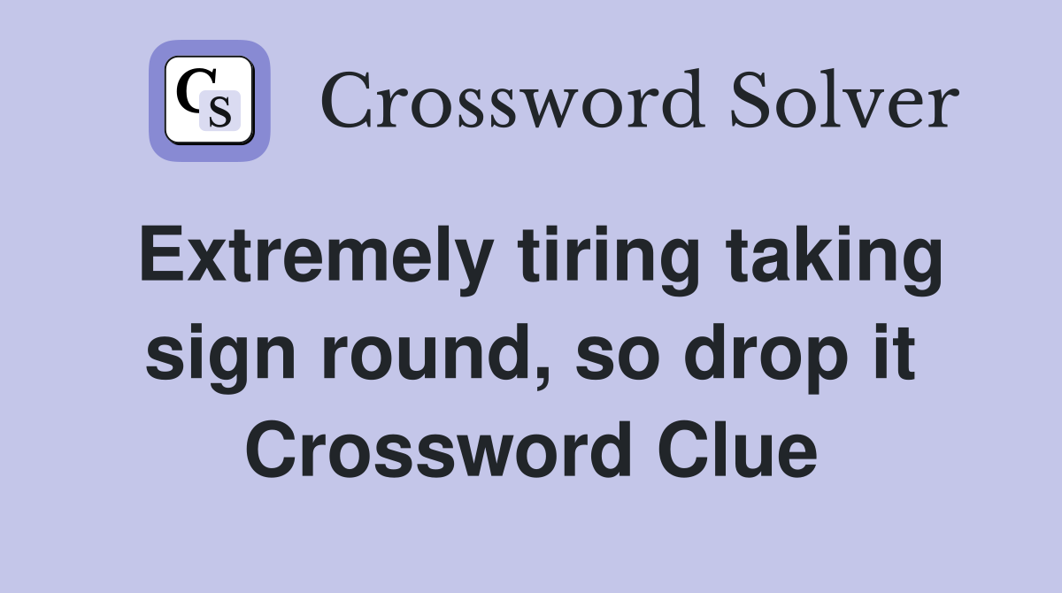 Extremely tiring taking sign round, so drop it Crossword Clue