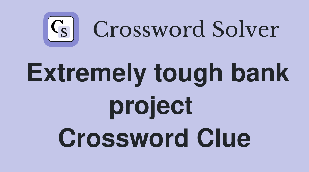 Extremely tough bank project  Crossword Clue