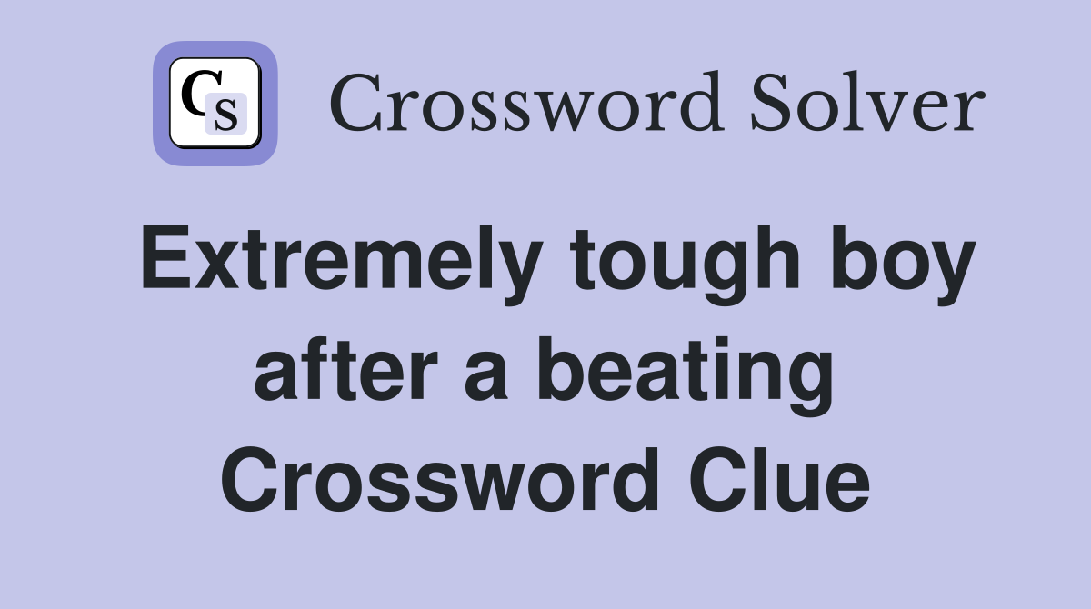 Extremely tough boy after a beating Crossword Clue