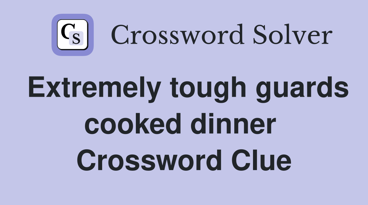 Extremely tough guards cooked dinner  Crossword Clue