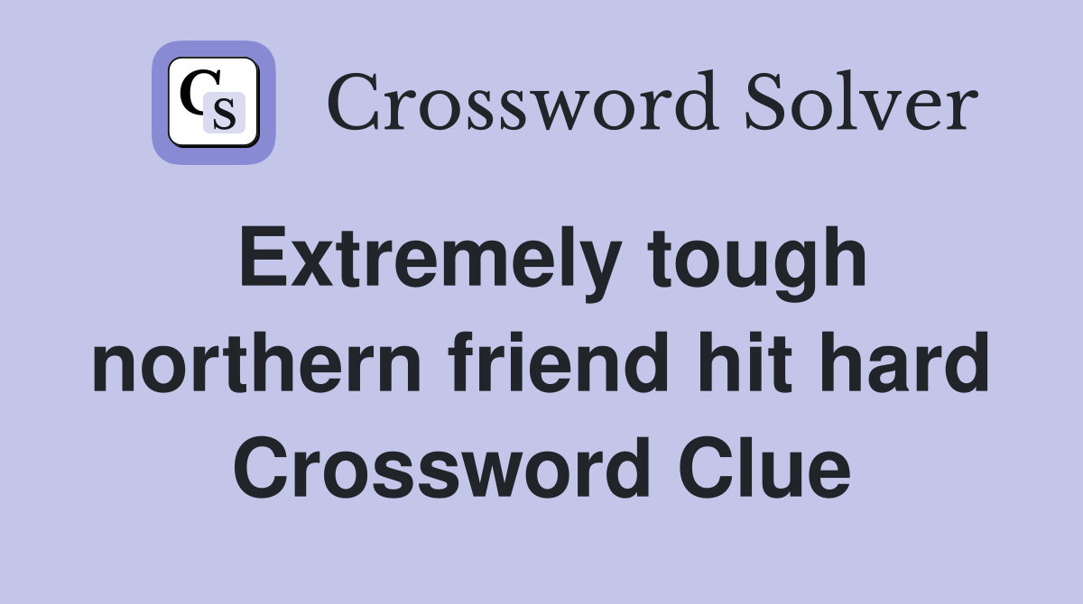 Extremely tough northern friend hit hard Crossword Clue