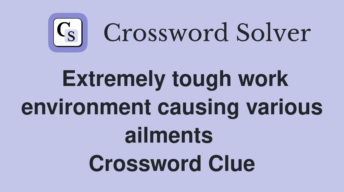 Extremely tough work environment causing various ailments  Crossword Clue