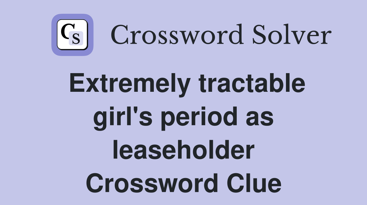Extremely tractable girl's period as leaseholder Crossword Clue