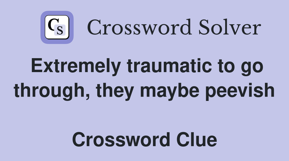 Extremely traumatic to go through, they maybe peevish  Crossword Clue