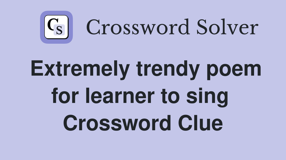 Extremely trendy poem for learner to sing  Crossword Clue