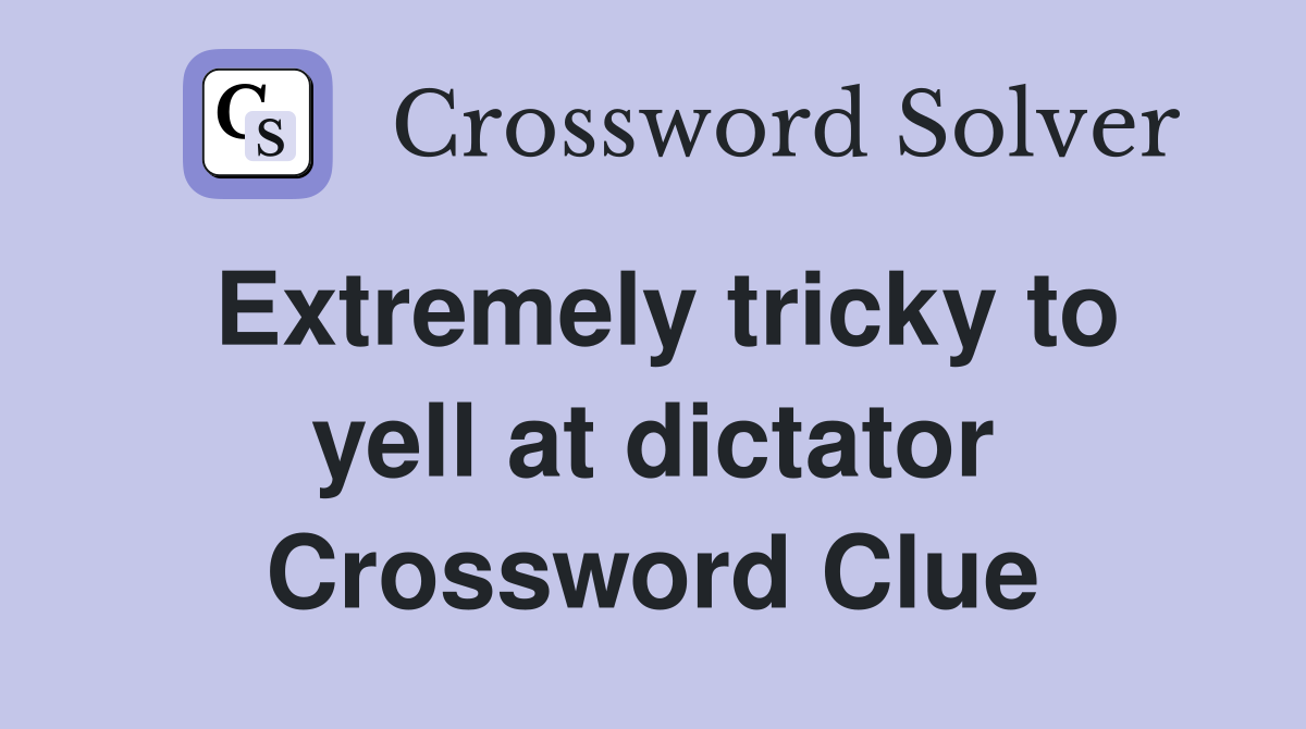 Extremely tricky to yell at dictator Crossword Clue