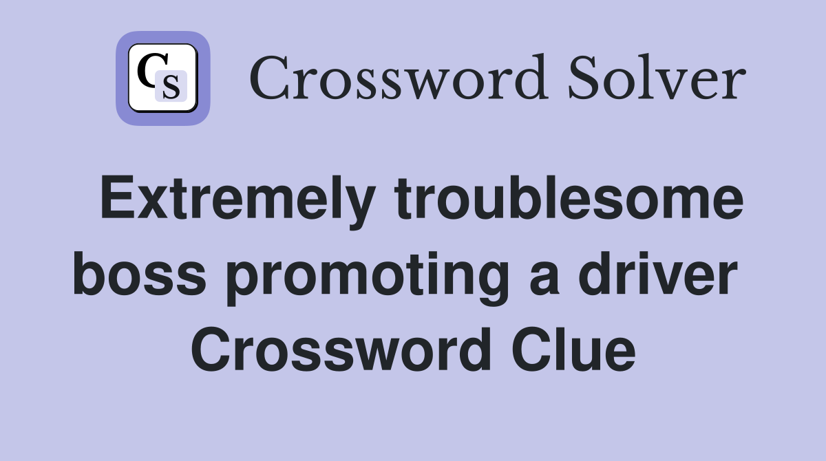 Extremely troublesome boss promoting a driver  Crossword Clue