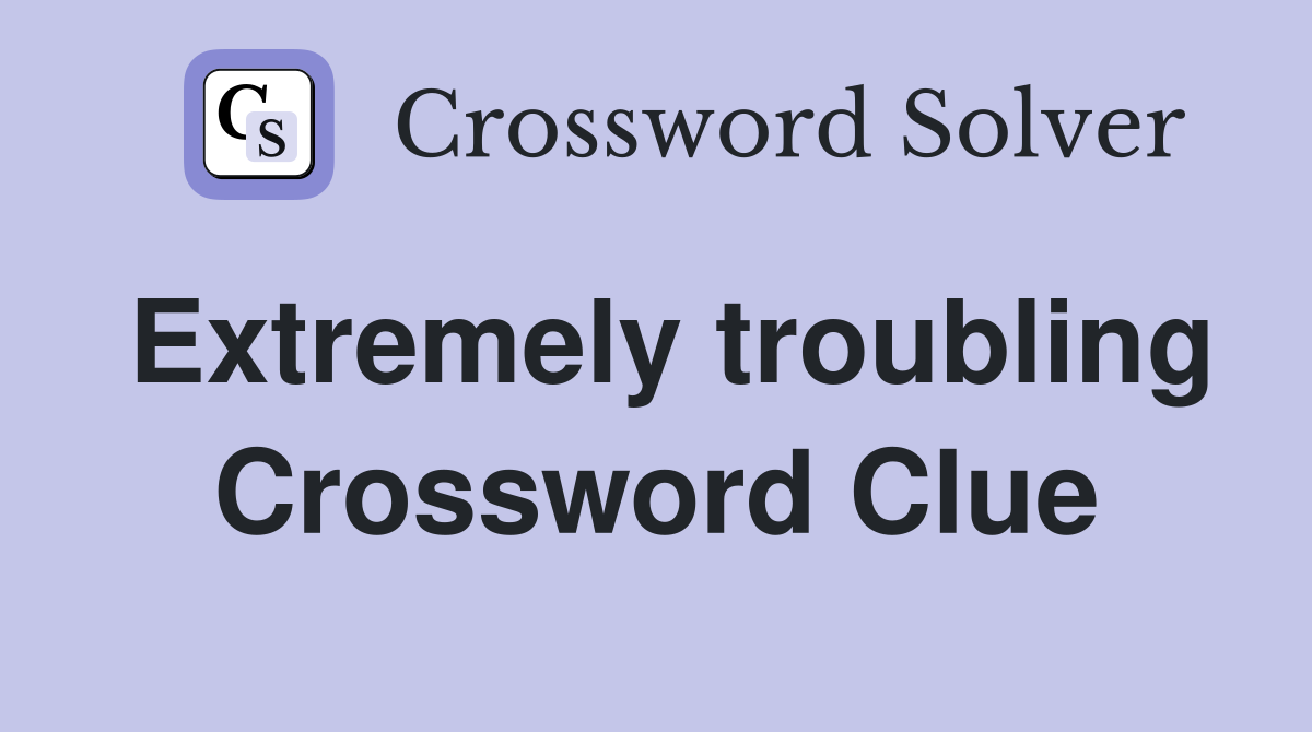 Extremely troubling Crossword Clue