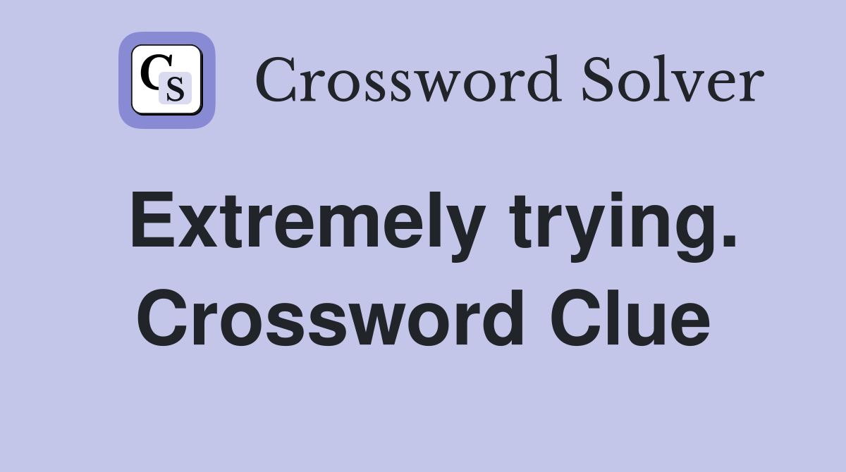 Extremely trying. Crossword Clue