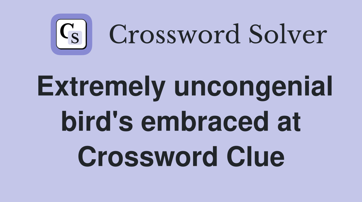 Extremely uncongenial bird's embraced at Crossword Clue