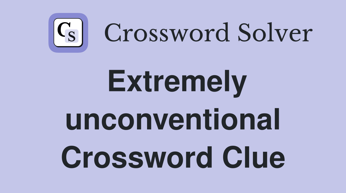 Extremely unconventional Crossword Clue