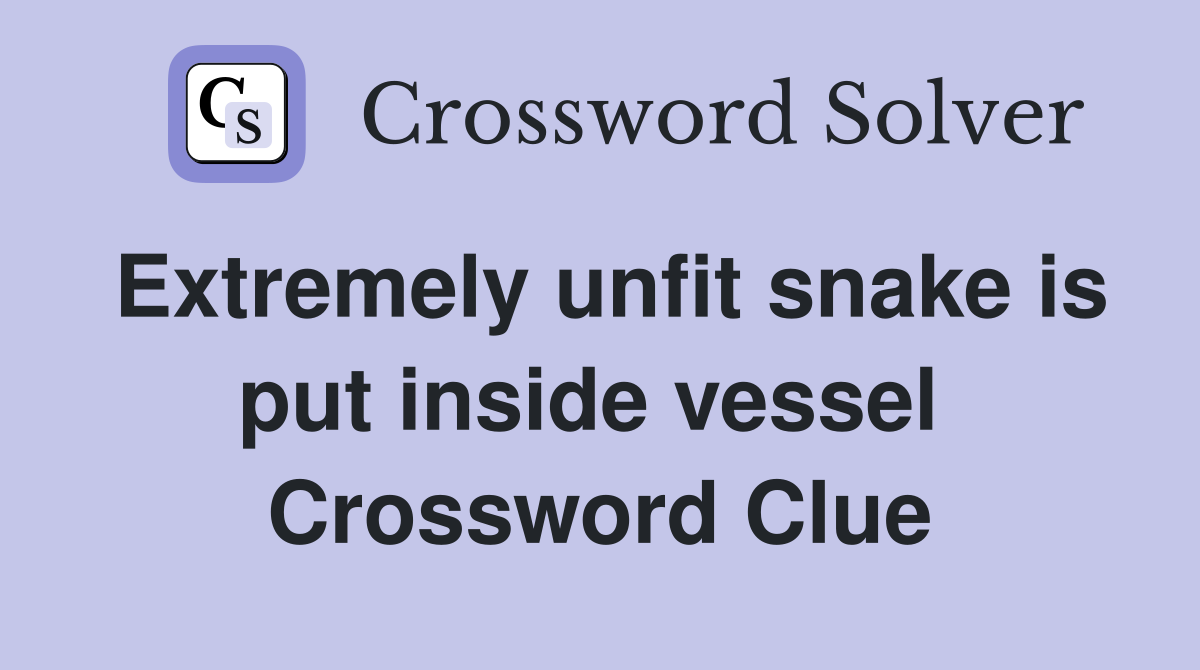 Extremely unfit snake is put inside vessel  Crossword Clue