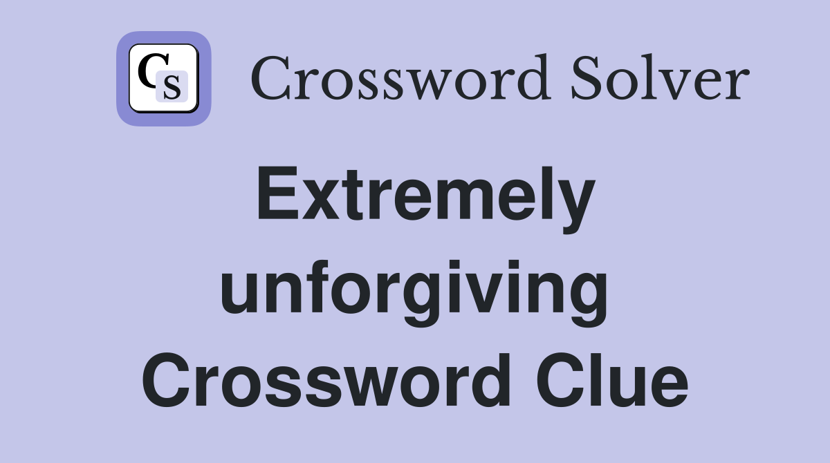 Extremely unforgiving Crossword Clue