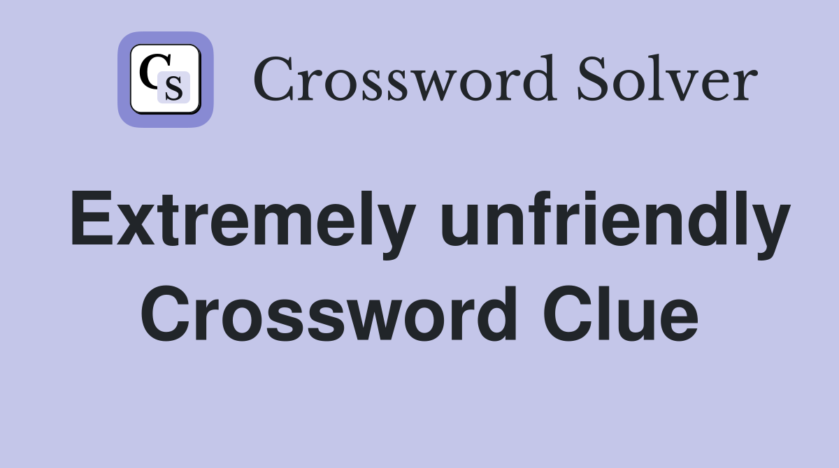 Extremely unfriendly Crossword Clue