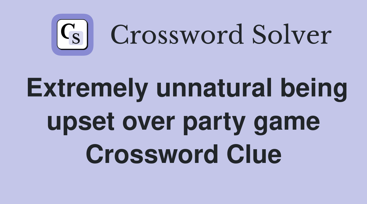 Extremely unnatural being upset over party game Crossword Clue