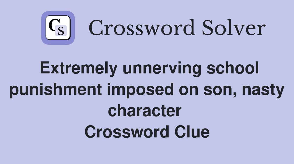 Extremely unnerving school punishment imposed on son, nasty character  Crossword Clue