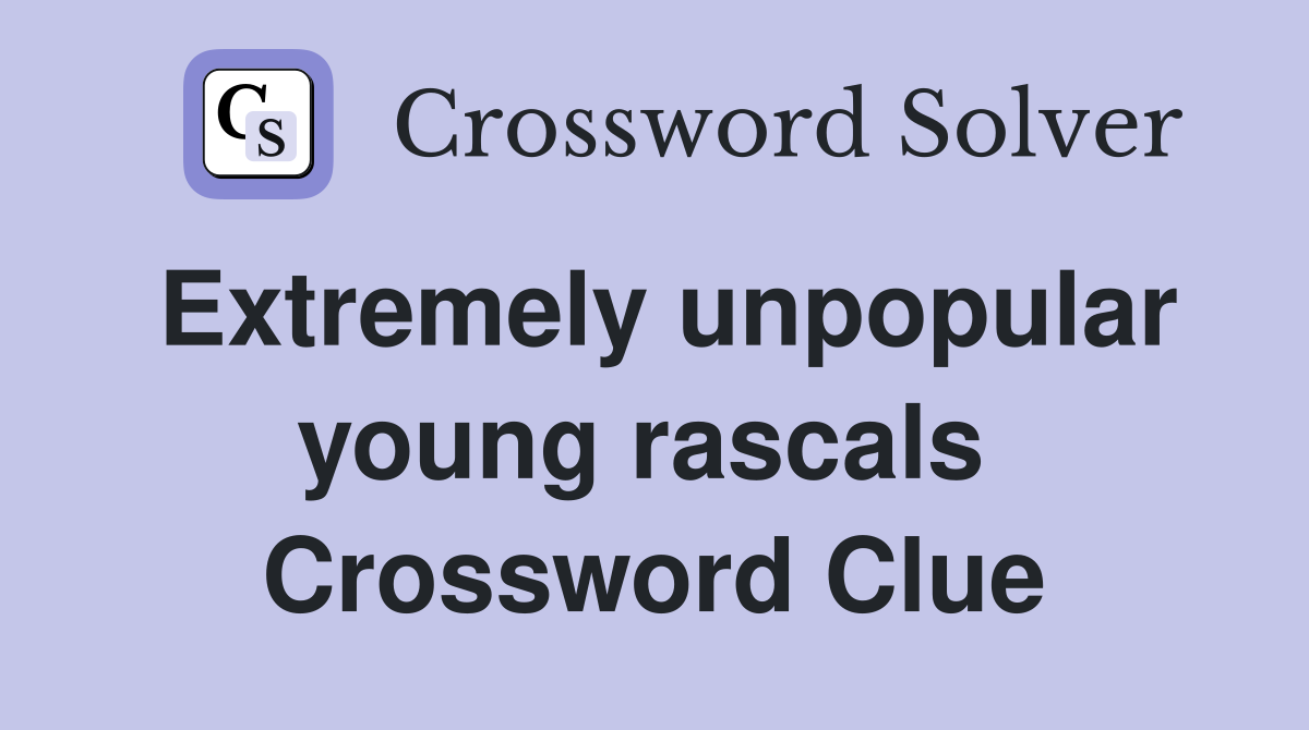 Extremely unpopular young rascals  Crossword Clue