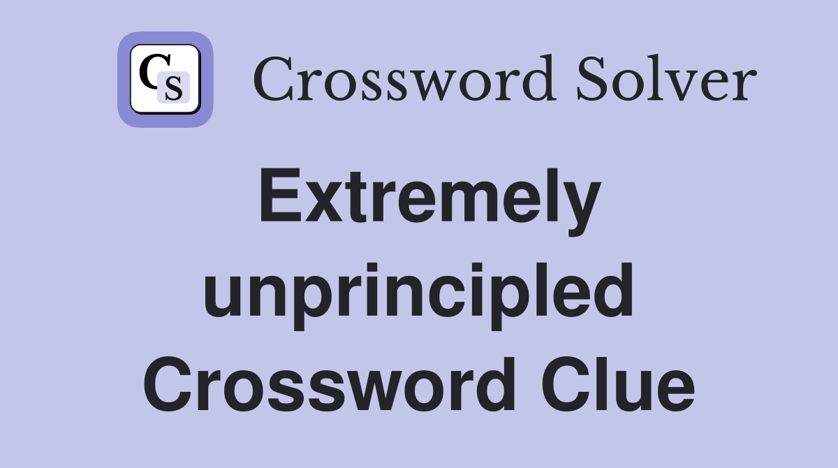 Extremely unprincipled Crossword Clue