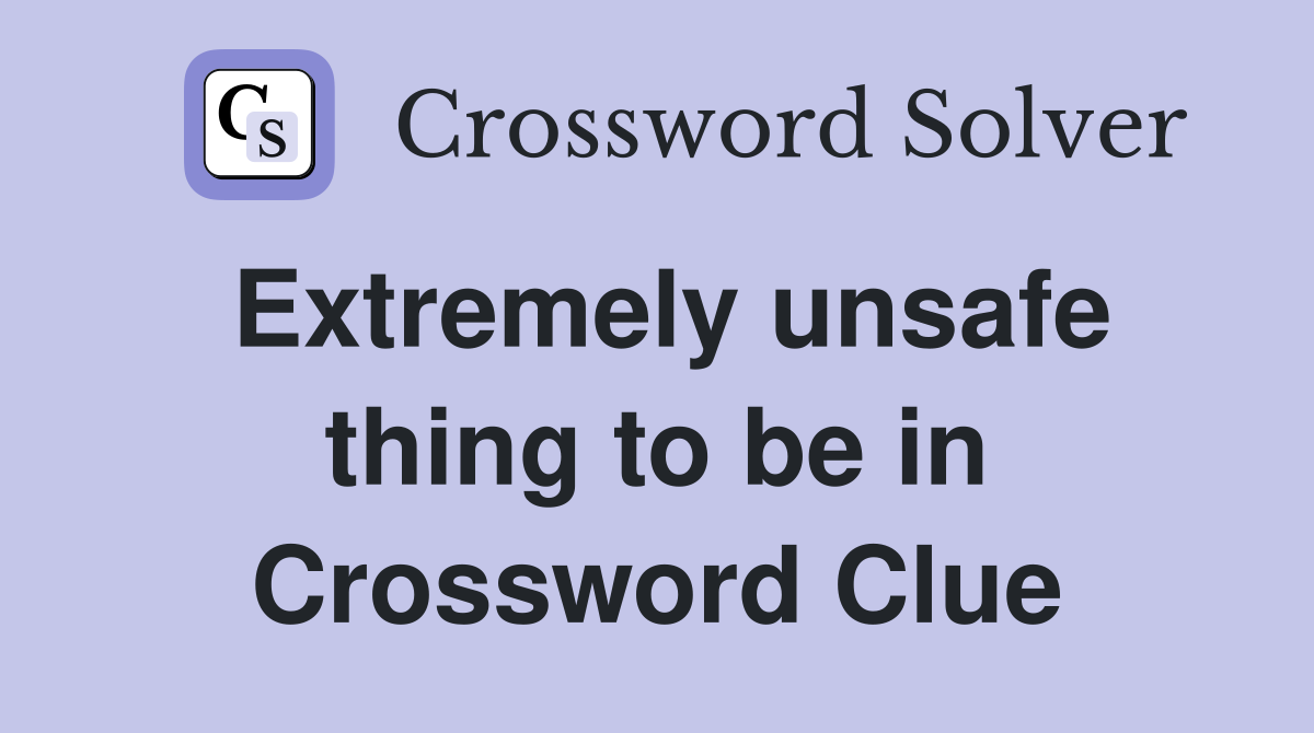 Extremely unsafe thing to be in Crossword Clue