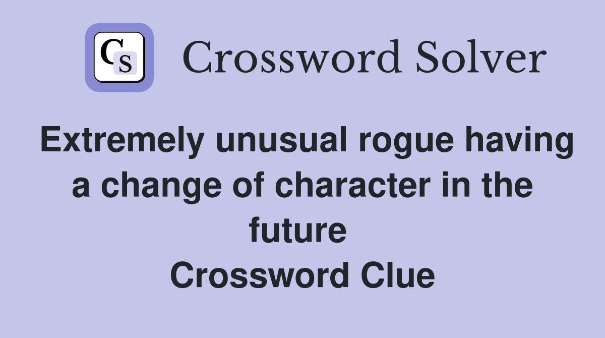 Extremely unusual rogue having a change of character in the future  Crossword Clue