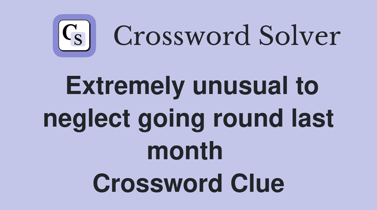 Extremely unusual to neglect going round last month  Crossword Clue