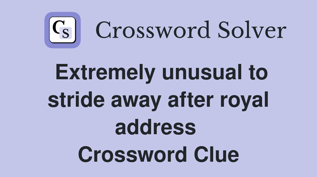Extremely unusual to stride away after royal address  Crossword Clue