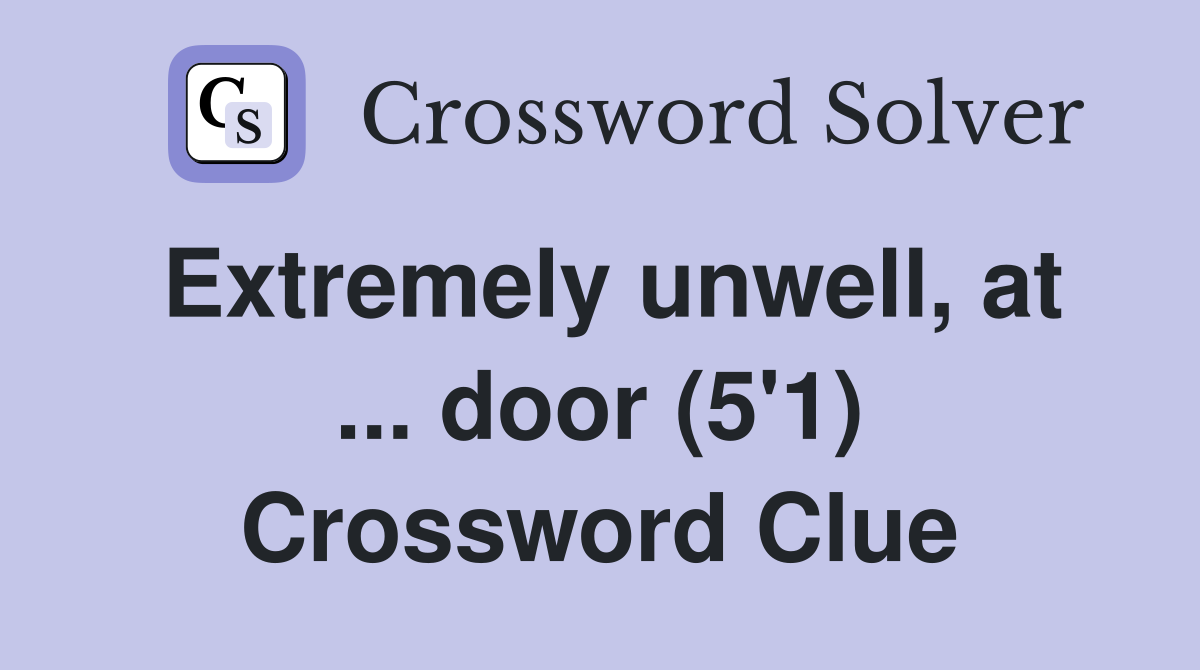 Extremely unwell, at ... door (5'1) Crossword Clue
