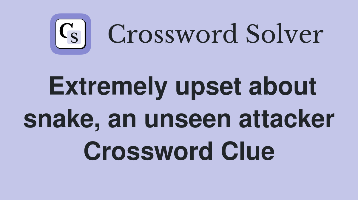 Extremely upset about snake, an unseen attacker Crossword Clue