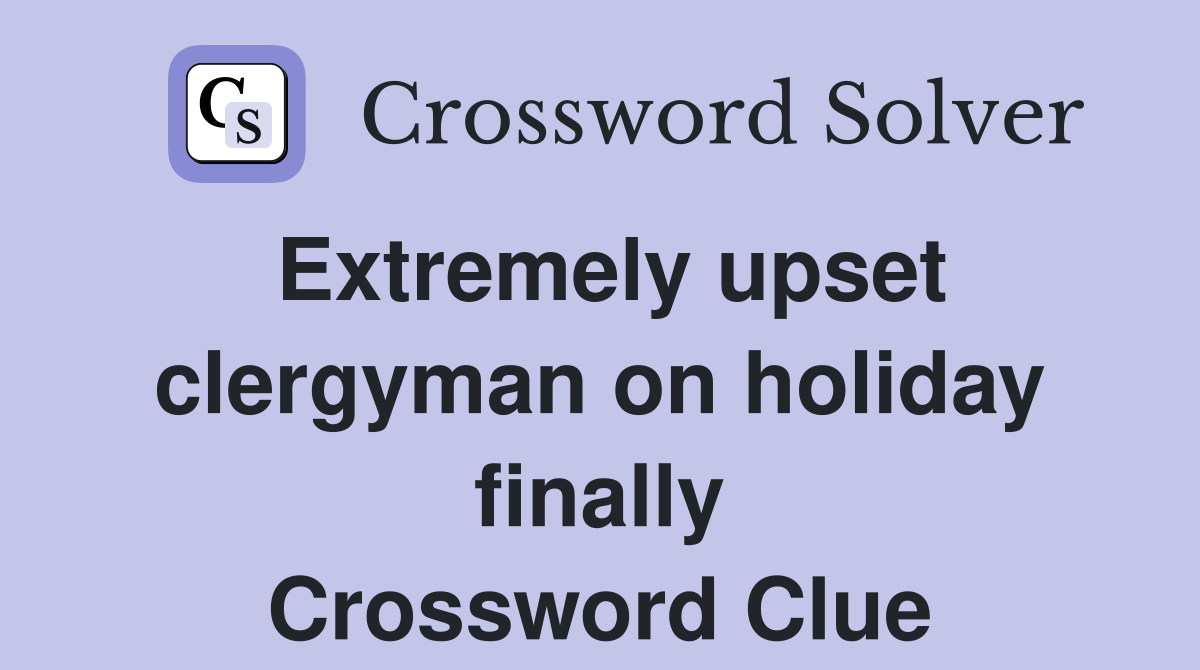 Extremely upset clergyman on holiday finally Crossword Clue