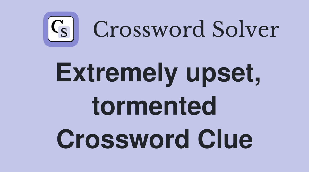 Extremely upset, tormented Crossword Clue
