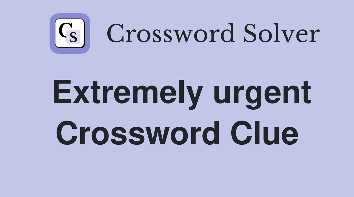Extremely urgent Crossword Clue
