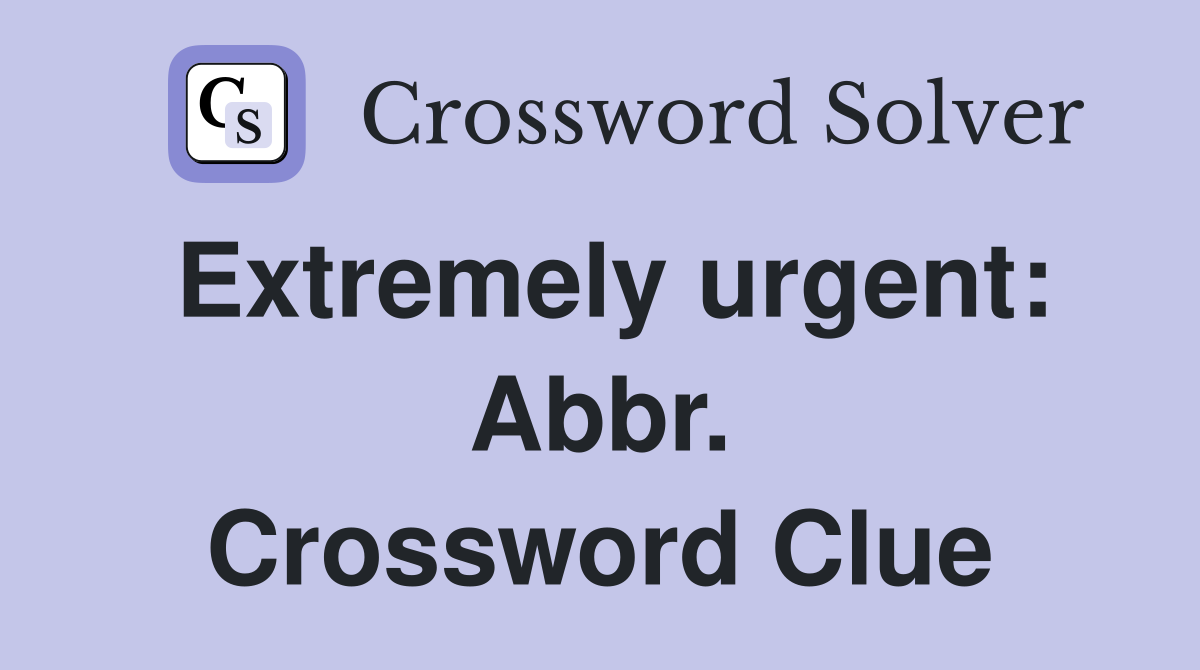 Extremely urgent: Abbr. Crossword Clue