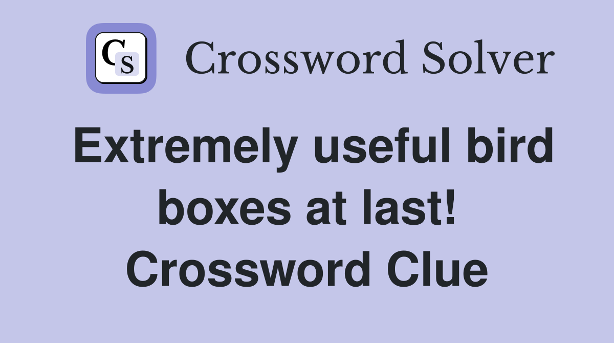 Extremely useful bird boxes at last! Crossword Clue