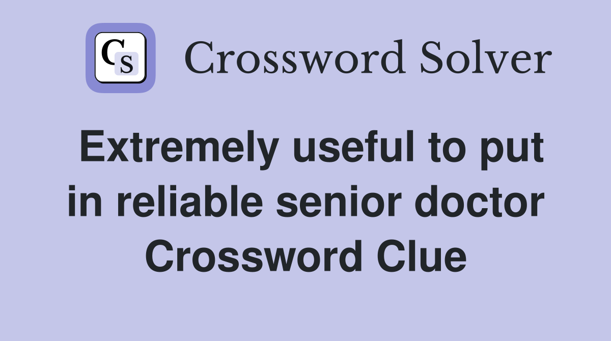 Extremely useful to put in reliable senior doctor Crossword Clue