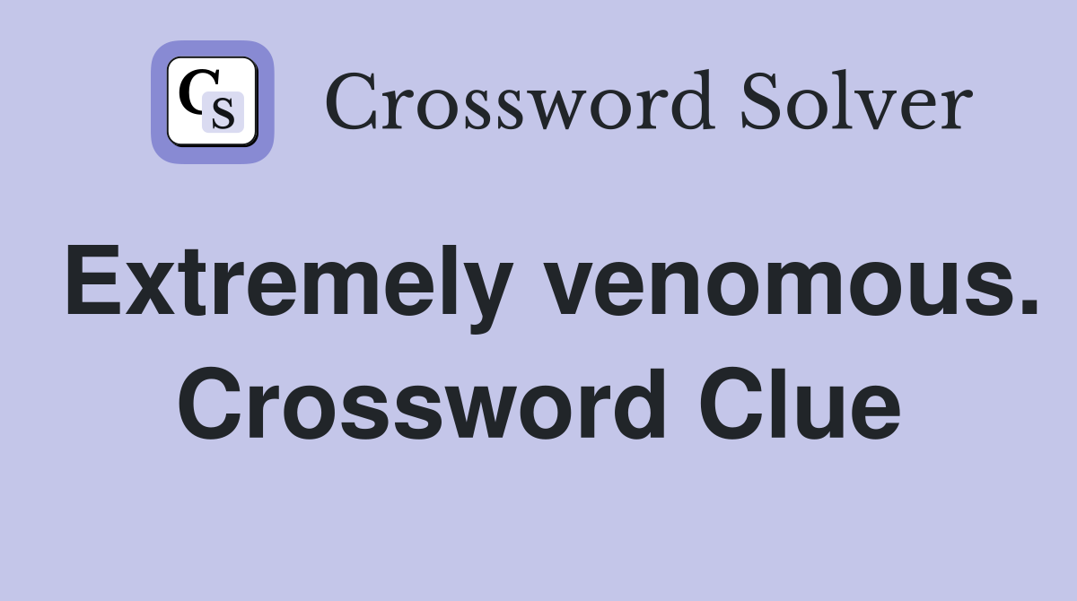 Extremely venomous. Crossword Clue