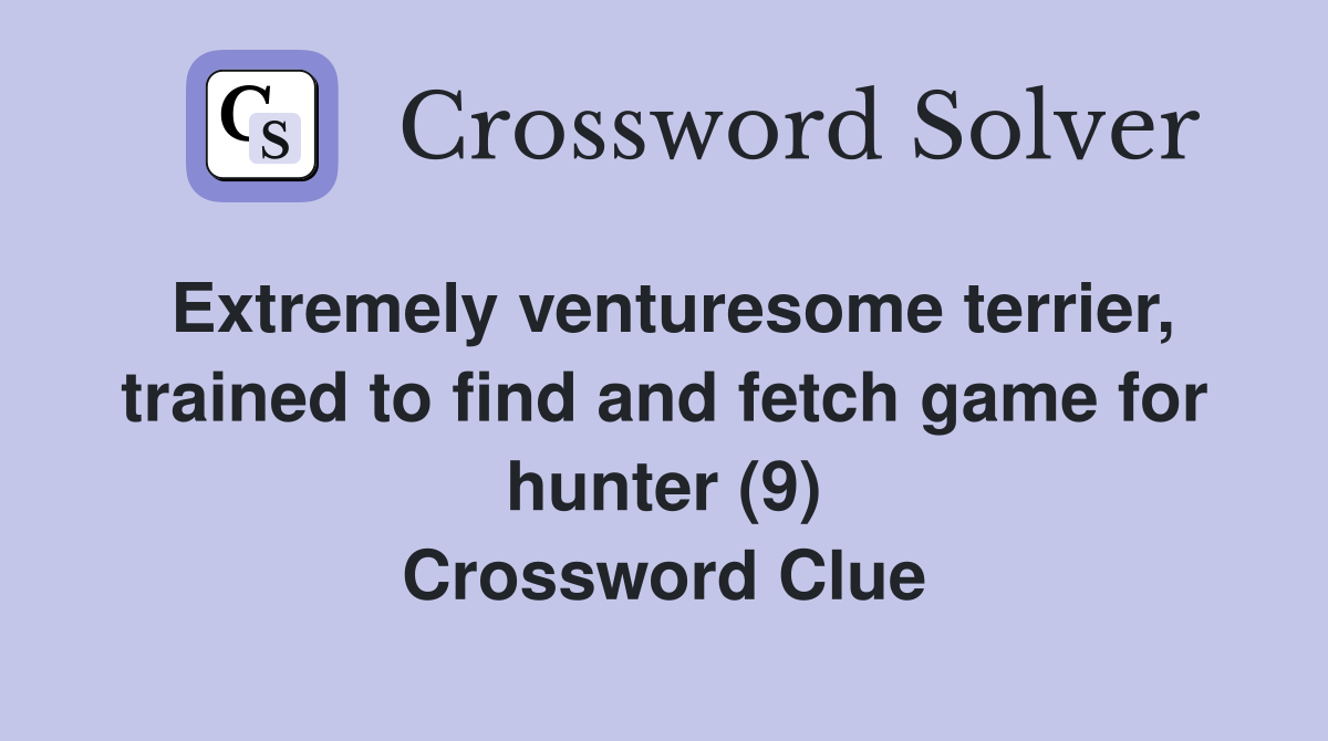 Extremely venturesome terrier, trained to find and fetch game for hunter (9) Crossword Clue