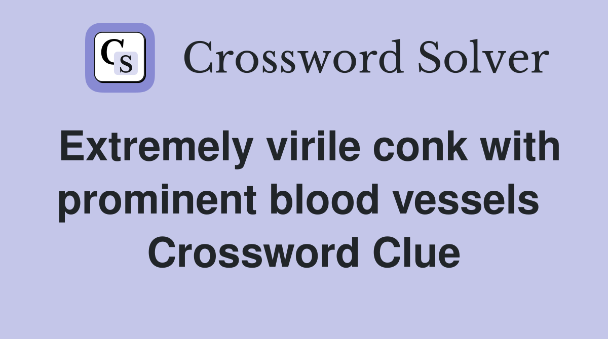 Extremely virile conk with prominent blood vessels  Crossword Clue