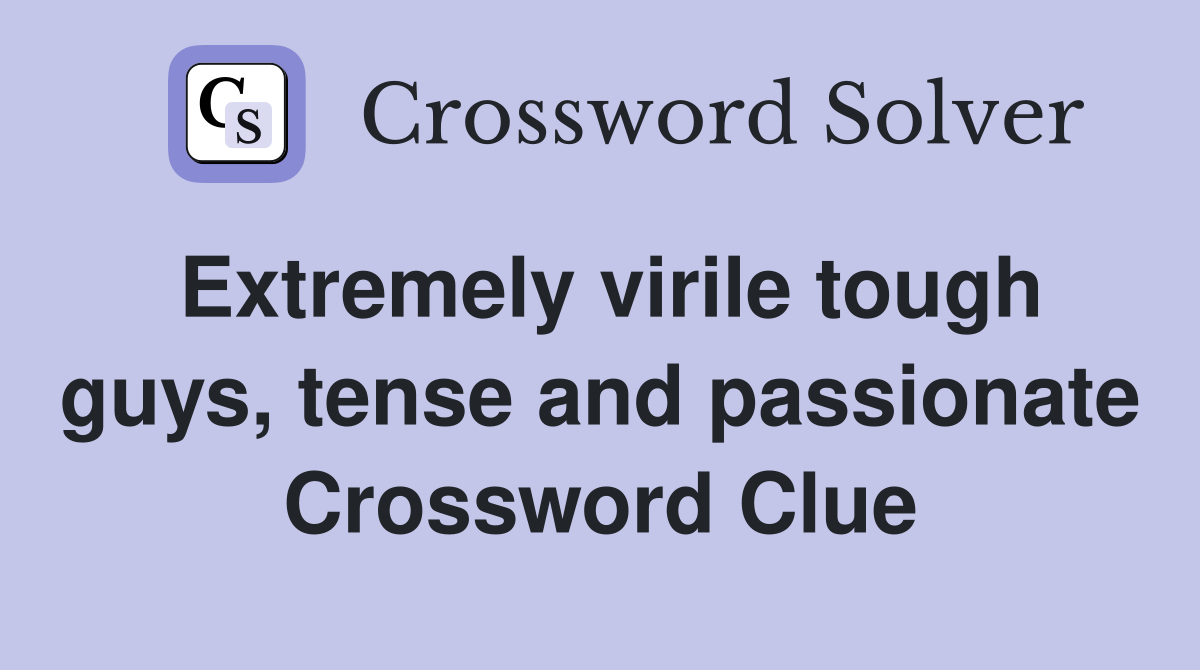 Extremely virile tough guys, tense and passionate Crossword Clue