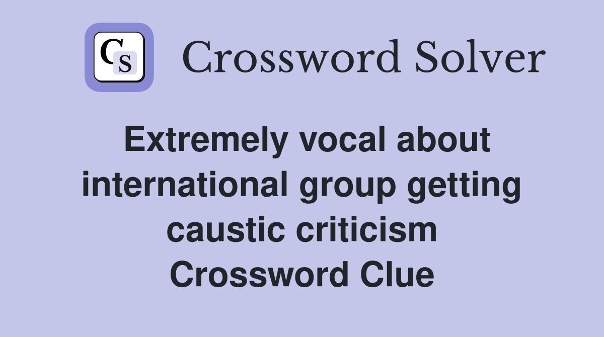 Extremely vocal about international group getting caustic criticism Crossword Clue
