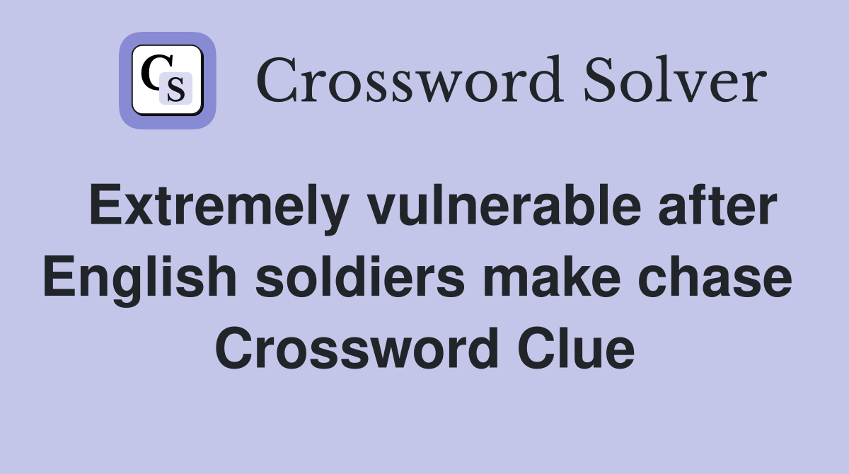 Extremely vulnerable after English soldiers make chase  Crossword Clue