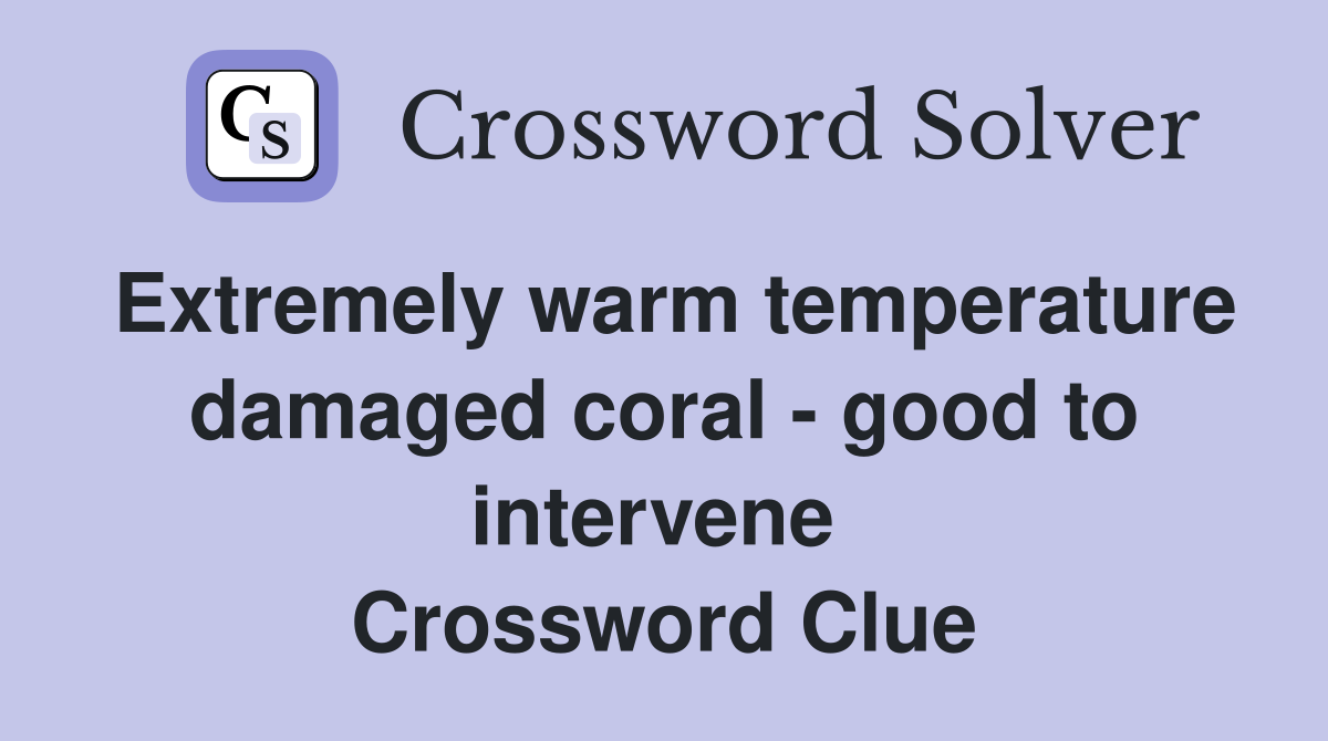 Extremely warm temperature damaged coral - good to intervene  Crossword Clue