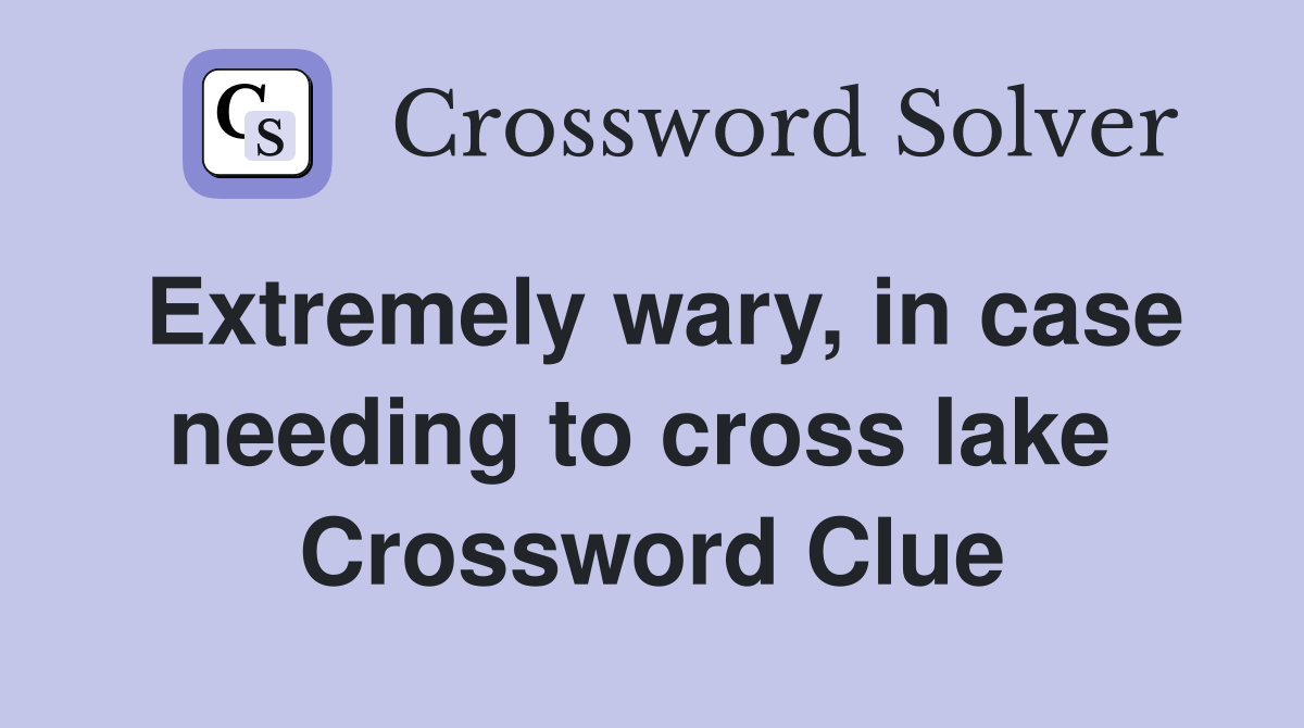 Extremely wary, in case needing to cross lake  Crossword Clue