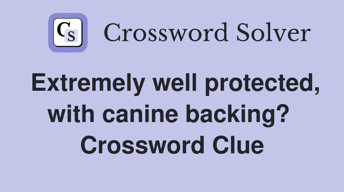 Extremely well protected, with canine backing?  Crossword Clue
