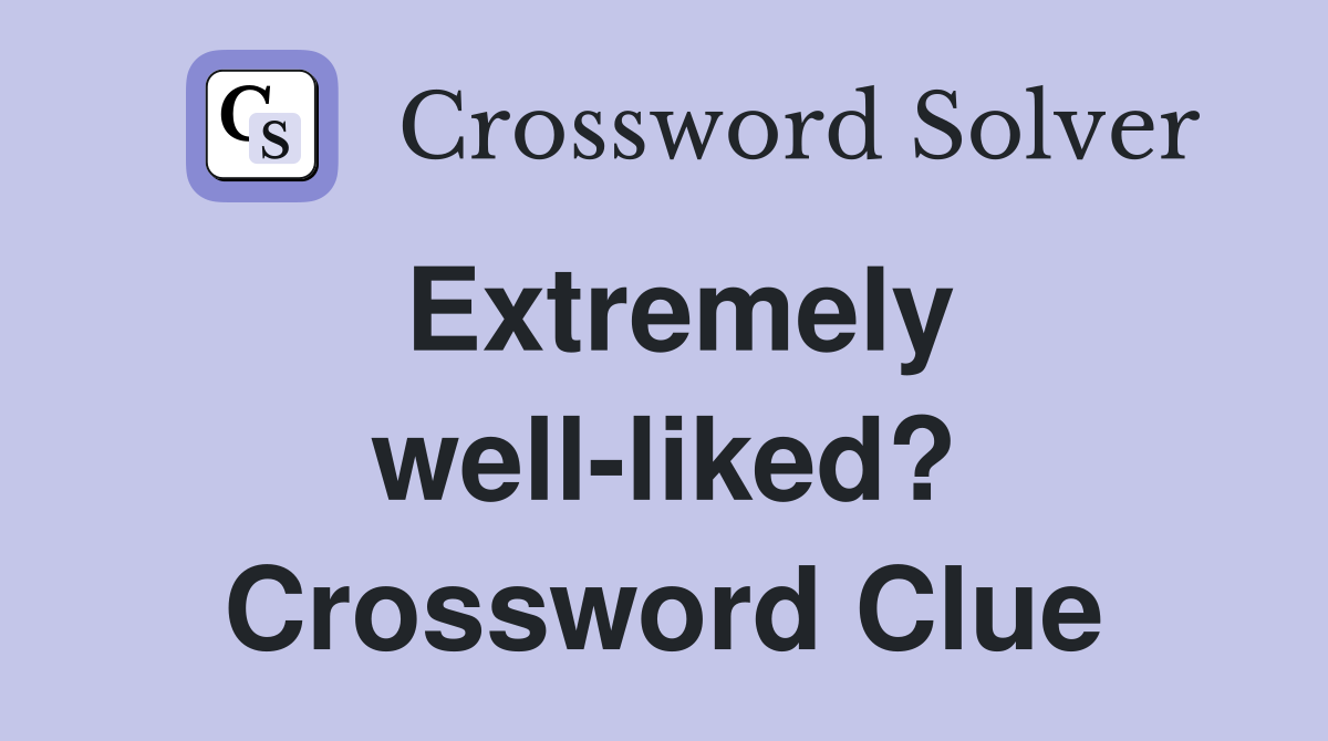 Extremely well-liked? Crossword Clue
