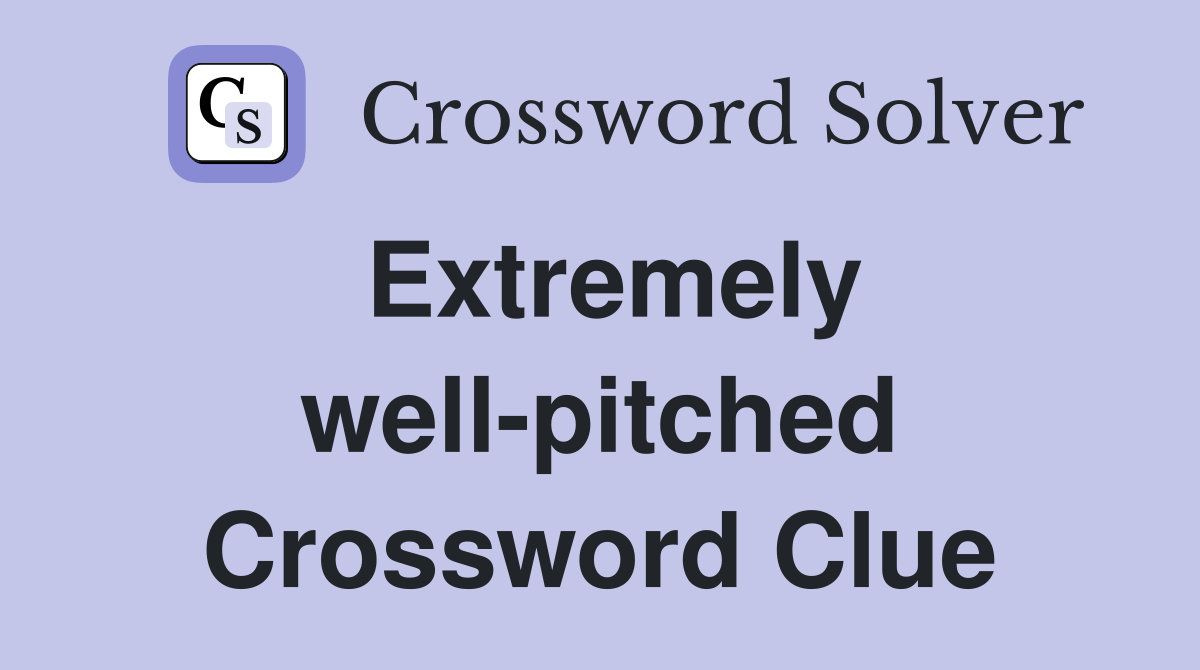 Extremely well-pitched Crossword Clue