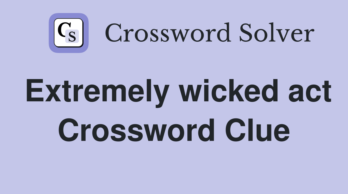 Extremely wicked act Crossword Clue
