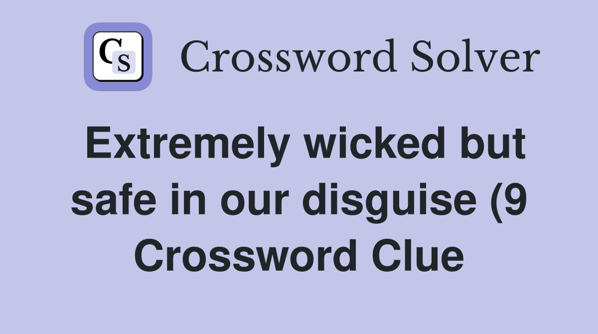 Extremely wicked but safe in our disguise (9) Crossword Clue Answers Extremely wicked but safe in our disguise (9) Crossword Clue Answers