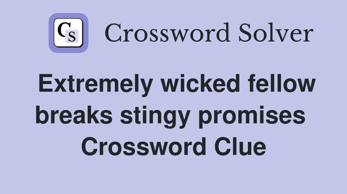 Extremely wicked fellow breaks stingy promises  Crossword Clue