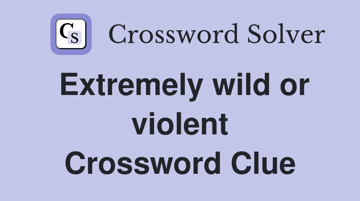 Extremely wild or violent Crossword Clue